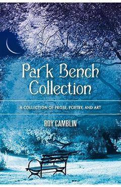 Poza produsului Park Bench Collection: A Collection of Prose, Poetry, and Art - Roy Camblin