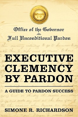 Executive Clemency by Pardon: A Guide to Pardon Success - Simone R. Richardson