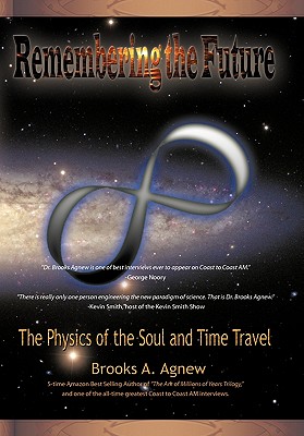 Remembering the Future: The Physics of the Soul and Time Travel - Brooks A. Agnew