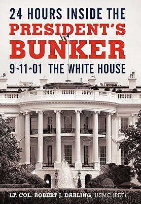 24 Hours Inside the President's Bunker: 9-11-01: The White House - Lt Col Robert J. Darling Usmc (ret)