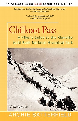 Chilkoot Pass: A Hiker's Guide to the Klondike Gold Rush National Historical Park - Archie Satterfield