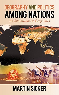 Geography and Politics Among Nations: An Introduction to Geopolitics - Martin Sicker