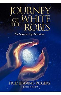 Coperta cărții 'Journey of the White Robes: An Aquarian Age Adventure - Fred Jenning Rogers'