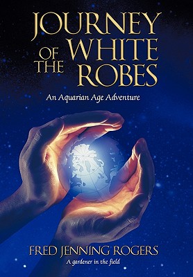 Coperta cărții 'Journey of the White Robes: An Aquarian Age Adventure - Fred Jenning Rogers'