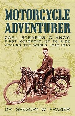 Poza produsului Motorcycle Adventurer: Carl Stearns Clancy: First Motorcyclist To Ride Around The World 1912-1913 - Dr Gregory W. Frazier