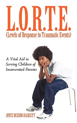 L.O.R.T.E. (Levels of Response to Traumatic Events): A Vital Aid in Serving Children of Incarcerated Parents - Joyce Dixson-haskett