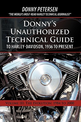 Donny's Unauthorized Technical Guide to Harley-Davidson, 1936 to Present: Volume III: The Evolution: 1984 to 2000 - Donny Petersen
