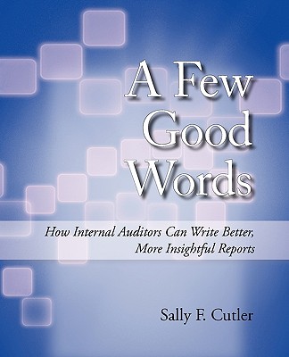 A Few Good Words: How Internal Auditors Can Write Better, More Insightful Reports - Sally F. Cutler