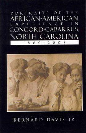 Portraits of the African-American Experience in Concord-Cabarrus, North Carolina 1860-2008 - Bernard Davis