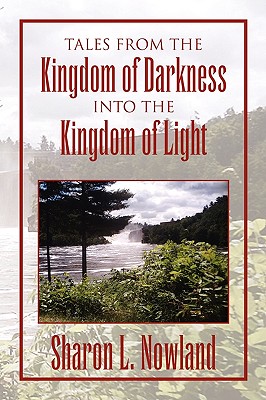 Tales from the Kingdom of Darkness Into the Kingdom of Light - Sharon L. Nowland