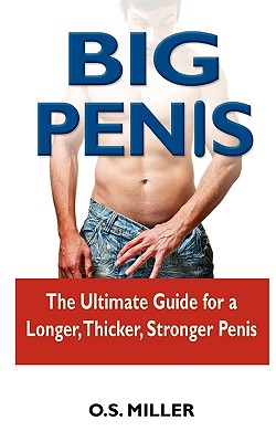 Big Penis: The Ultimate Guide for a Longer, Thicker, Stronger Penis - O. S. Miller