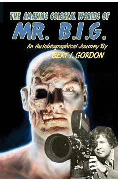 Coperta cărții 'The Amazing Colossal Worlds Of Mr. B.I.G.: An Autobiographical Journey By Bert I. Gordon - Bert I. Gordon'