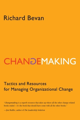 Changemaking: Tactics and resources for managing organizational change - Richard Bevan