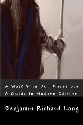 A Walk With Our Ancestors: A Guide to Modern Odinism - Benjamin Richard Long