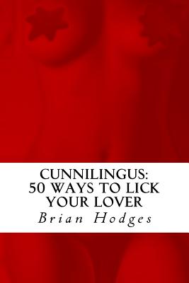 Cunnilingus: : 50 Ways To Lick Your Lover - Brian Hodges