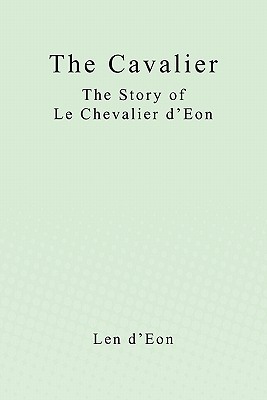 The Cavalier: The Story of Le Chevalier d'Eon - Len D'eon