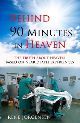 Behind 90 Minutes in Heaven: The Truth about Heaven based on Near Death Experiences - Rene Jorgensen