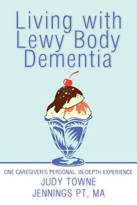 Living with Lewy Body Dementia: One Caregiver's Personal, In-Depth Experience - Judy Towne Jennings Pt Ma