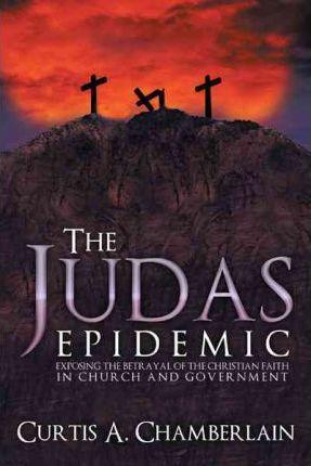 Coperta cărții 'The Judas Epidemic: Exposing the Betrayal of the Christian Faith in Church and Government - Curtis A. Chamberlain'