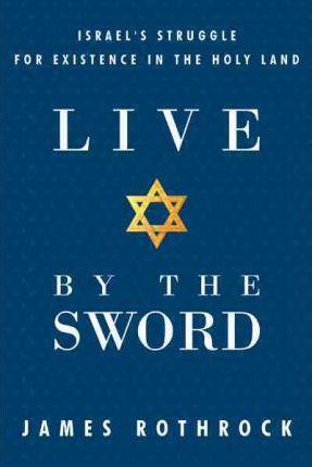 Live by the Sword: Israel's Struggle for Existence in the Holy Land - James Rothrock