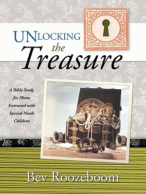 Unlocking the Treasure: A Bible Study for Moms Entrusted with Special-Needs Children - Bev Roozeboom