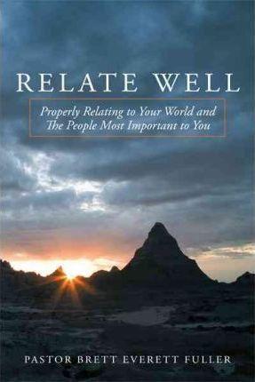 Relate Well: Properly Relating to Your World and the People Most Important to You - Pastor Brett Everett Fuller