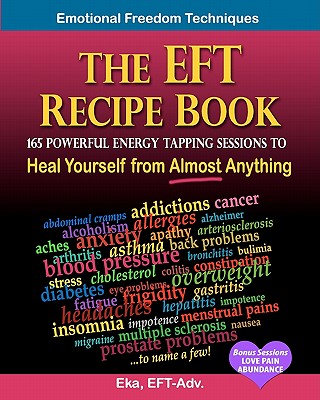 The EFT Recipe Book, Emotional Freedom Techniques, 165 Powerful Energy Tapping Sessions to: Heal Yourself from Almost Anything! - Eka