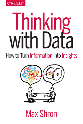 Thinking with Data: How to Turn Information Into Insights - Max Shron