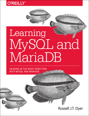 Learning MySQL and Mariadb: Heading in the Right Direction with MySQL and Mariadb - Russell J. T. Dyer