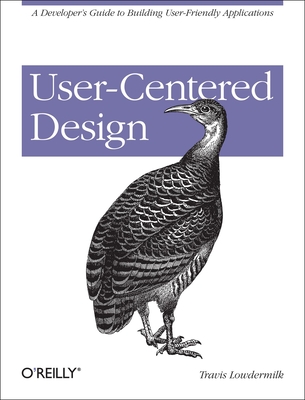 User-Centered Design: A Developer's Guide to Building User-Friendly Applications - Travis Lowdermilk