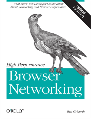 High Performance Browser Networking: What Every Web Developer Should Know about Networking and Web Performance - Ilya Grigorik