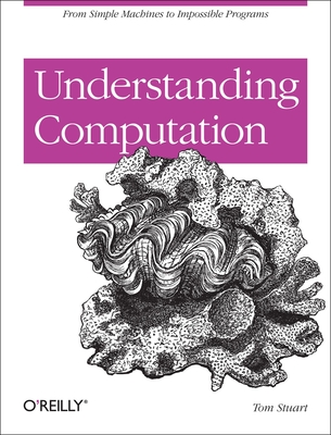 Understanding Computation: From Simple Machines to Impossible Programs - Tom Stuart