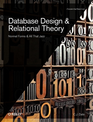 Database Design and Relational Theory: Normal Forms and All That Jazz - Chris J. Date
