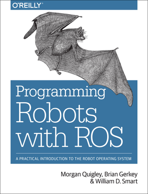 Programming Robots with Ros: A Practical Introduction to the Robot Operating System - Morgan Quigley