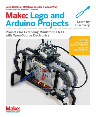 Make: Lego and Arduino Projects: Projects for Extending Mindstorms Nxt with Open-Source Electronics - John Baichtal
