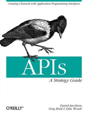 Apis: A Strategy Guide: Creating Channels with Application Programming Interfaces - Daniel Jacobson