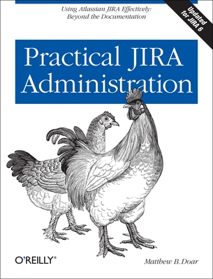 Practical Jira Administration: Using Jira Effectively: Beyond the Documentation - Matthew B. Doar