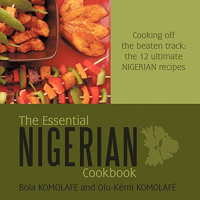 The Essential Nigerian Cookbook: Cooking Off the Beaten Track: The 12 Ultimate Nigerian Recipes - Bola And Olu-kmi Komolafe