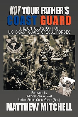 Not Your Father's Coast Guard: The Untold Story of U.S. Coast Guard Special Forces - Matthew Mitchell
