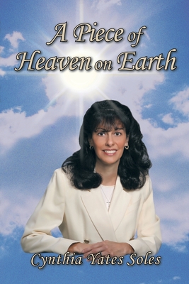 A Piece of Heaven on Earth - Cynthia Yates Soles