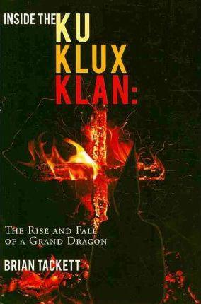 Inside the Ku Klux Klan: The Rise and Fall of a Grand Dragon - Brian Tackett