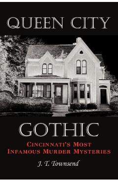 Queen City Gothic: Cincinnati's Most Infamous Murder Mysteries - J. T. Townsend