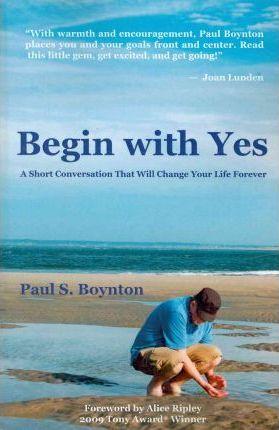 Begin with Yes: A Short Conversation That Will Change Your Life Forever - Michael Anthony Wynne