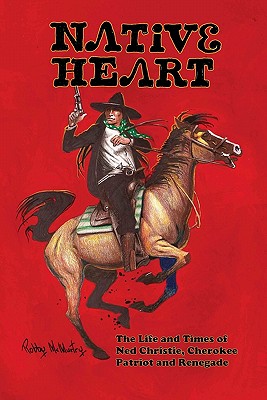 Native Heart: The Life and Times of Ned Christie, Cherokee Patriot and Renegade - Robby Mcmurtry