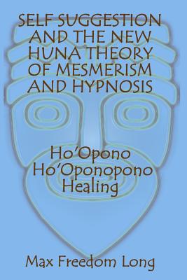 Self Suggestion and the New Huna Theory of Mesmerism and Hypnosis. Ho'Opono, Ho'Oponopono Healing - Max Freedom Long