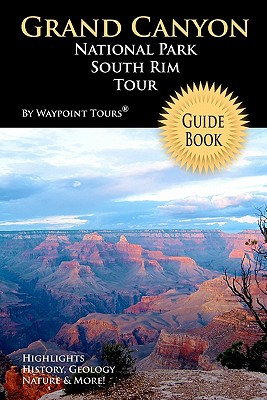 Grand Canyon National Park South Rim Tour Guide Book: Your personal tour guide for Grand Canyon travel adventure! - Waypoint Tours