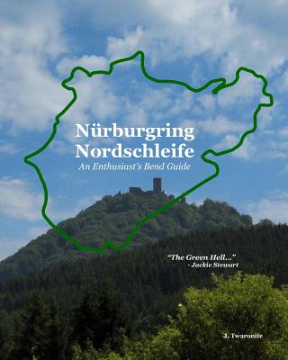 Nürburgring Nordschleife - An Enthusiast's Bend Guide: The Green Hell - J. Twaronite