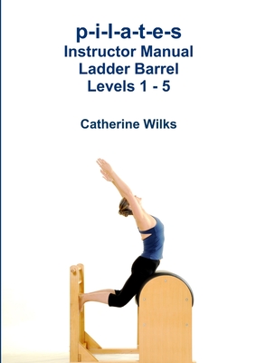 p-i-l-a-t-e-s Instructor Manual Ladder Barrel Levels 1 - 5 - Catherine Wilks