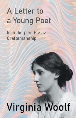 A Letter to a Young Poet;Including the Essay 'Craftsmanship' - Virginia Woolf