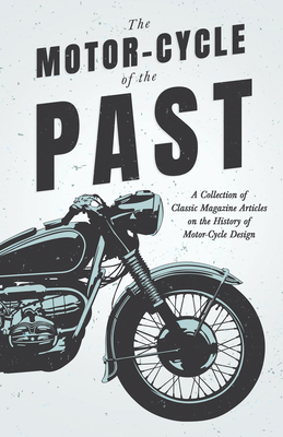 The Motor-Cycle of the Past - A Collection of Classic Magazine Articles on the History of Motor-Cycle Design - Various